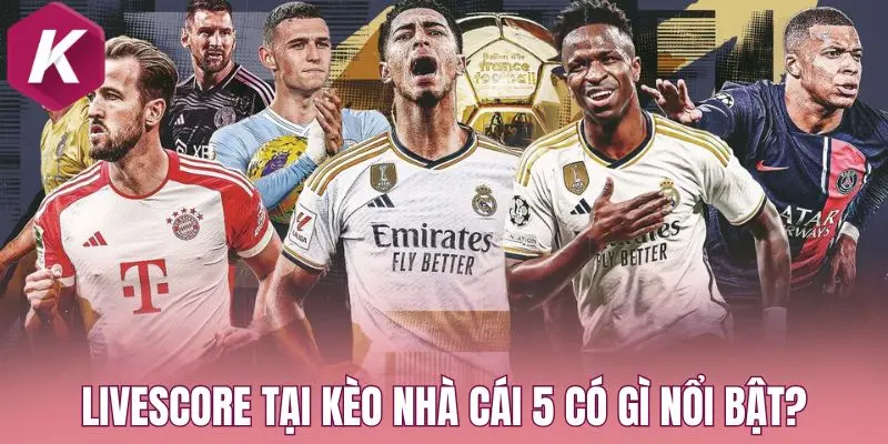 Livescore tại Kèo nhà cái 5 có gì nổi bật?