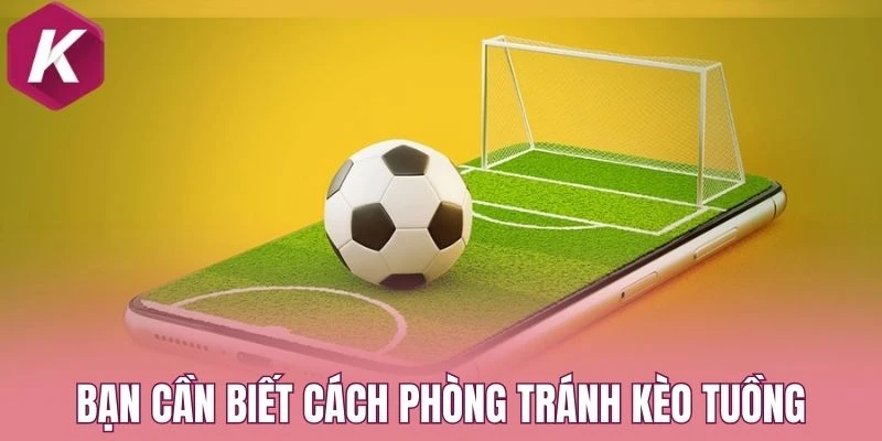 Bạn cần biết cách phòng tránh kèo dụ