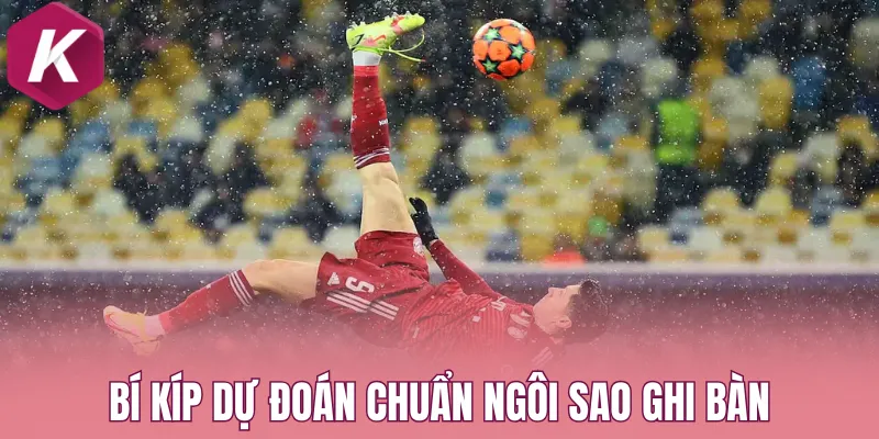 Bí kíp dự đoán chuẩn ngôi sao ghi bàn