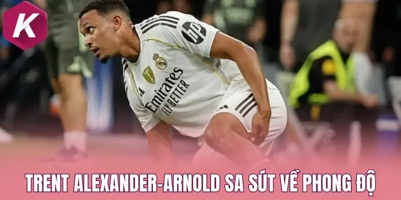 Trent Alexander-Arnold sa sút về phong độ